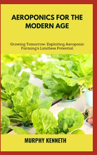 9798397599276: AEROPONICS FOR THE MODERN AGE: Growing Tomorrow: Exploiting Aeroponic Farming's Limitless Potential
