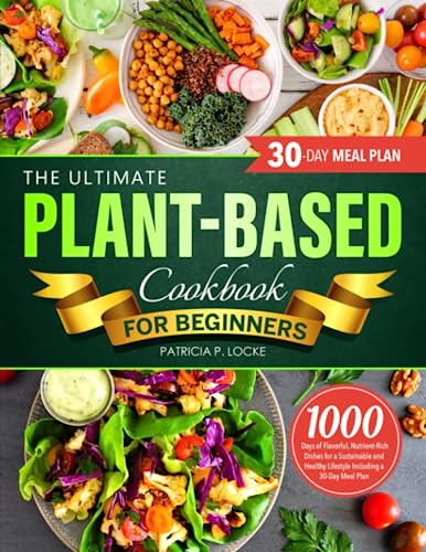 Stock image for The Ultimate Plant-Based Cookbook For Beginners: 1000 Days of Flavorful, Nutrient-Rich Dishes for a Sustainable and Healthy Lifestyle Including a 30-Day Meal Plan for sale by Goodwill Books