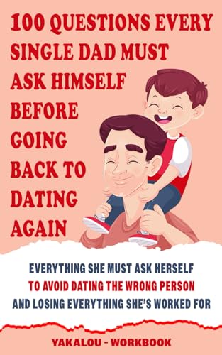 Stock image for 100 Questions Every Single Dad Must Ask Himself Before Going Back To Dating Again: Everything You Must Ask Yourself To Avoid Dating The Wrong Person . Single Parent World of Chaos and Happiness.) for sale by California Books