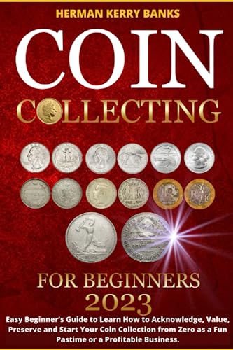 9798398064117: Coin Collecting For Beginners 2023: Easy Beginner’s Guide to Learn How to Acknowledge, Value, Preserve and Start Your Coin Collection from Zero as a Fun Pastime or a Profitable Business.