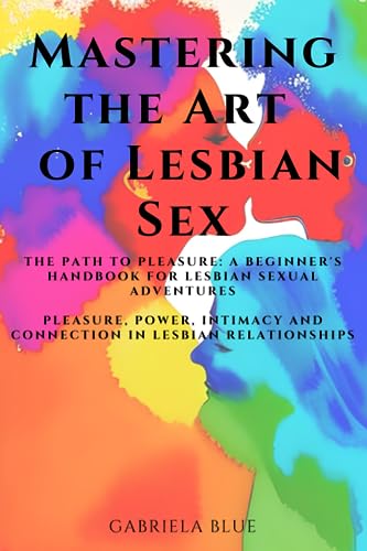 Stock image for Mastering the Art of Lesbian Sex: The Path to Pleasure: A Beginner's Handbook for Lesbian Sexual Adventures; Pleasure, Power, Intimacy and Connection in Lesbian Relationships for sale by California Books