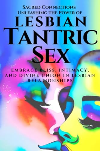 Stock image for Sacred Connections: Unleashing the Power of Lesbian Tantric Sex: Embrace Bliss, Intimacy, and Divine Union in Lesbian Relationships for sale by California Books