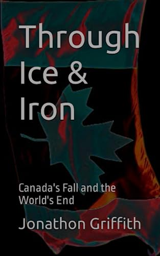 Stock image for Through Ice & Iron: Canada's Fall and the World's End for sale by California Books