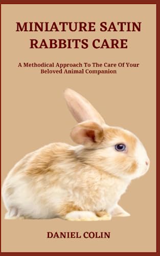 Stock image for MINIATURE SATIN RABBITS CARE: A Methodical Approach To The Care Of Your Beloved Animal Companion for sale by Ria Christie Collections