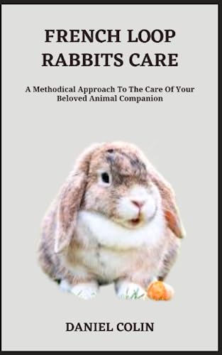 Stock image for FRENCH LOOP RABBITS CARE: A Methodical Approach To The Care Of Your Beloved Animal Companion for sale by Ria Christie Collections