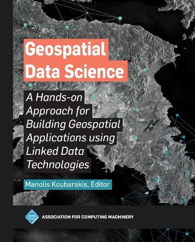 9798400707407: Geospatial Data Science: A Hands-on Approach for Building Geospatial Applications Using Linked Data Technologies
