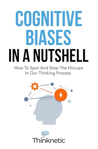 Stock image for Cognitive Biases In A Nutshell: How To Spot And Stop The Hiccups In Our Thinking Process (Decision Making Mastery) for sale by Brit Books