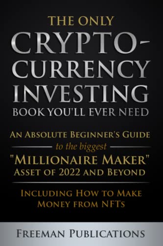 Stock image for The Only Cryptocurrency Investing Book You'll Ever Need: An Absolute Beginner's Guide to the Biggest "Millionaire Maker" Asset of 2022 and Beyond - . from NFTs (Cryptocurrency for Beginners) for sale by Fact or Fiction