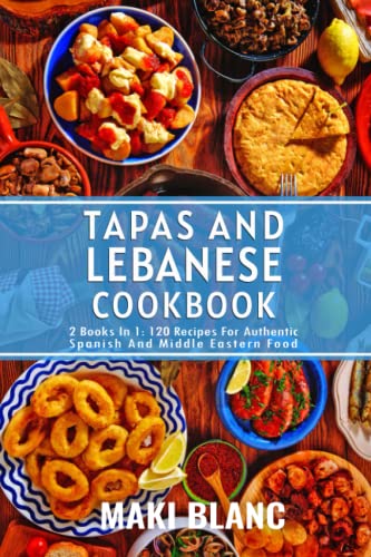 Imagen de archivo de Tapas And Lebanese Cookbook: 2 Books In 1: 120 Recipes For Authentic Spanish And Middle Eastern Food a la venta por Greener Books