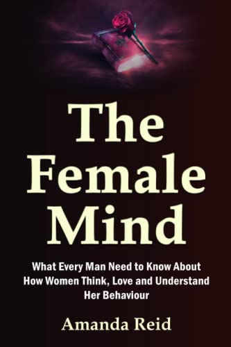 Stock image for The Female Mind: What Every Man Need to Know About How Women Think; Love and Understand Her Behaviour for sale by Ria Christie Collections