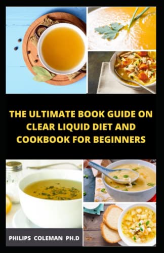 Beispielbild fr THE ULTIMATE BOOK GUIDE ON CLEAR LIQUID DIET AND COOKBOOK FOR BEGINNERS: What Can You Eat on a Liquid Diet ? zum Verkauf von St Vincent de Paul of Lane County