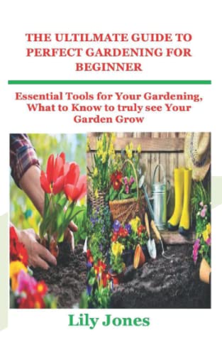 9798420309179: THE ULTILMATE GUIDE TO PERFECT GARDENING FOR BEGINNER: Essential Tools for Your Gardening, What to Know to truly see Your Garden Grow