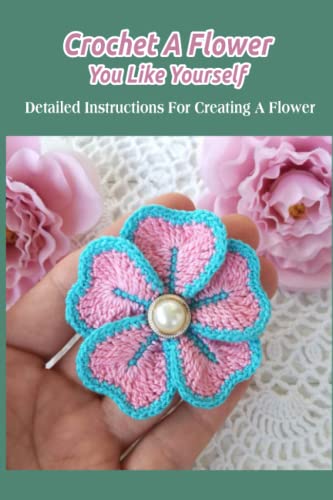 9798420595763: Crochet A Flower You Like Yourself: Detailed Instructions For Creating A Flower