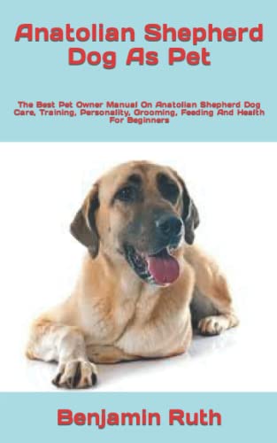 9798422568482: Anatolian Shepherd Dog As Pet: The Best Pet Owner Manual On Anatolian Shepherd Dog Care, Training, Personality, Grooming, Feeding And Health For Beginners