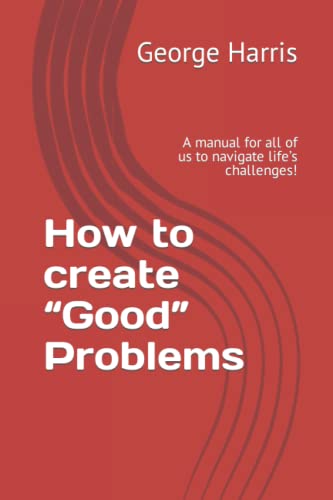 9798435508291: How to create “Good” Problems: A manual for all of us to navigate life’s challenges!