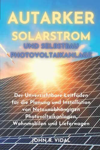 9798448480140: Autarker Solarstrom und Selbstbau Photovoltaikanlage: Der Unverzichtbare Leitfaden fr die Planung und Installation von Netzunabhngigen Photovoltaikanlagen, Wohnmobilen und Lieferwagen