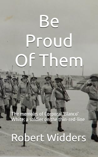 Stock image for Be Proud Of Them: The memoirs of Corporal 'Blanco' White: a soldier on the thin-red-line for sale by Ria Christie Collections