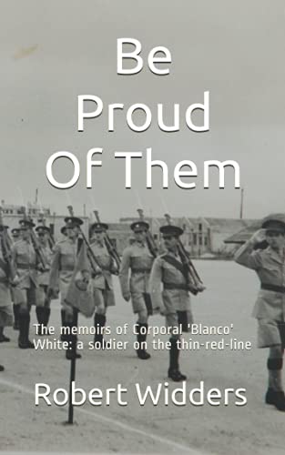 Stock image for Be Proud Of Them: The memoirs of Corporal 'Blanco' White: a soldier on the thin-red-line for sale by Ria Christie Collections