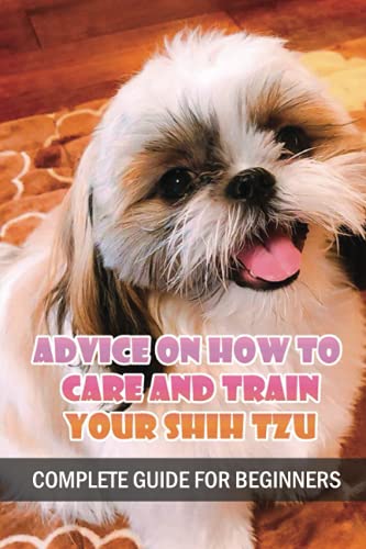 Beispielbild fr Advice On How To Care And Train Your Shih Tzu: Complete Guide For Beginners: Shih Tzu Bad Behavior Aggressiveness zum Verkauf von Better World Books