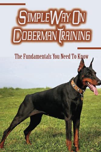 Beispielbild fr Simple Way On Doberman Training: The Fundamentals You Need To Know: Training A Doberman To Understand Your Commands zum Verkauf von GreatBookPrices