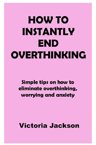 Imagen de archivo de How to Instantly End Overthinking: Simple tips on how to eliminate overthinking, worrying and anxiety a la venta por GreatBookPrices