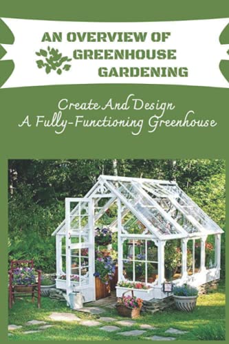 Beispielbild fr An Overview Of Greenhouse Gardening: Create And Design A Fully-Functioning Greenhouse: Planning And Design Of Greenhouse zum Verkauf von GreatBookPrices