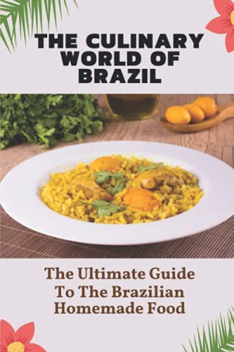 

The Culinary World Of Brazil: The Ultimate Guide To The Brazilian Homemade Food: Brazilian Recipes Vegetarian