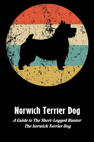 Beispielbild fr Norwich Terrier Dog: A Guide to The Short-Legged Hunter, The Norwich Terrier Dog: Norwich Terrier Dog Breed Facts and Traits zum Verkauf von Ria Christie Collections
