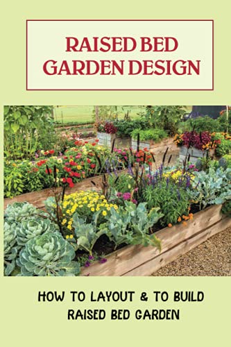 Imagen de archivo de Raised Bed Garden Design: How To Layout & To Build Raised Bed Garden: And The Secrets To Getting The Best Soil a la venta por GreatBookPrices