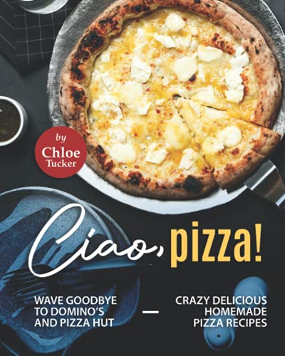 Stock image for Ciao, Pizza!: Wave Goodbye to Domino's and Pizza Hut - Crazy Delicious Homemade Pizza Recipes for sale by Chiron Media