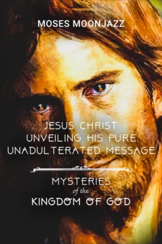 Imagen de archivo de JESUS CHRIST UNVEILING HIS PURE UNADULTERATED MESSAGE: MYSTERIES OF THE KINGDOM OF GOD a la venta por Wonder Book