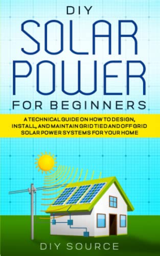 Imagen de archivo de DIY SOLAR POWER FOR BEGINNERS: A TECHNICAL GUIDE ON HOW TO DESIGN, INSTALL AND MAINTAIN GRID TIED AND OFF GRID SOLAR POWER SYSTEMS FOR YOUR HOME a la venta por Goodwill