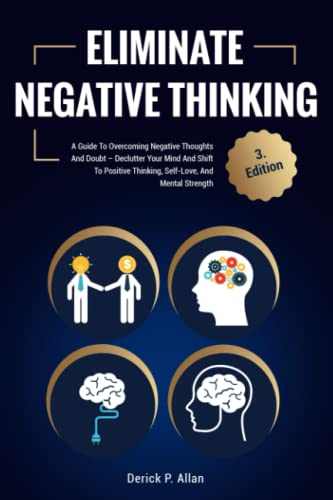 9798485480981: Eliminate Negative Thinking: A Guide To Overcoming Negative Thoughts And Doubt – Declutter Your Mind And Shift To Positive Thinking, Self-Love, And Mental Strength
