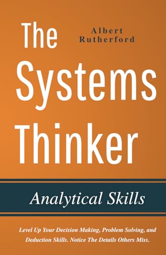 Stock image for The Systems Thinker - Analytical Skills: Level Up Your Decision Making, Problem Solving, and Deduction Skills. Notice The Details Others Miss. (The Systems Thinker Series) for sale by Better World Books