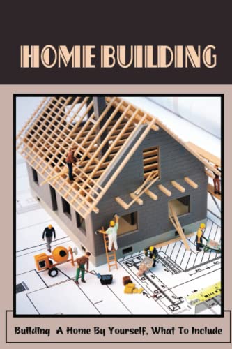 9798496713184: Home Building: Building A Home By Yourself, What To Include: Hot Tips For Building Your Own Home