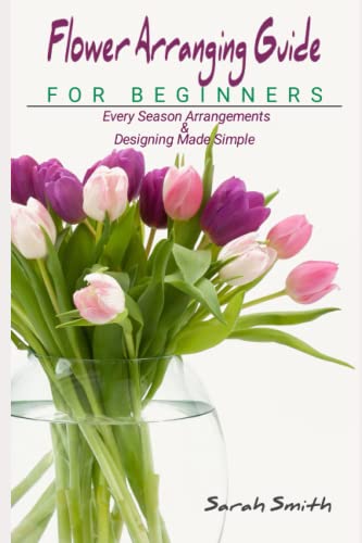 9798497902549: Flower Arranging Guide For Beginners: Every Season Arrangements And Designing Made Simple