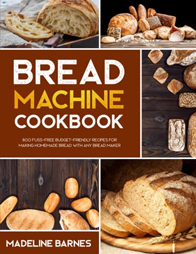 Imagen de archivo de Bread Machine Cookbook: 800 Fuss-Free Budget-Friendly Recipes for Making Homemade Bread with Any Bread Maker a la venta por Idaho Youth Ranch Books