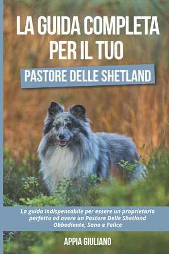 Stock image for La Guida Completa per Il Tuo Pastore Delle Shetland La guida indispensabile per essere un proprietario perfetto ed avere un Pastore Delle Shetland Obbediente, Sano e Felice for sale by PBShop.store US