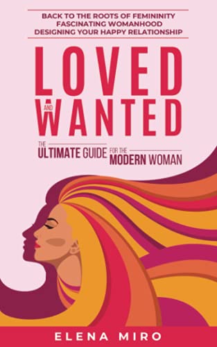 Imagen de archivo de Loved and Wanted: The Ultimate Guide for the Modern Woman: Back to the roots of Femininity; Fascinating Womanhood; Designing your Happy Relationship a la venta por Ria Christie Collections