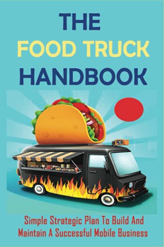 Imagen de archivo de The Food Truck Handbook: Simple Strategic Plan To Build And Maintain A Successful Mobile Business: Tips For Buying A Second-Hand Food Truck a la venta por GreatBookPrices