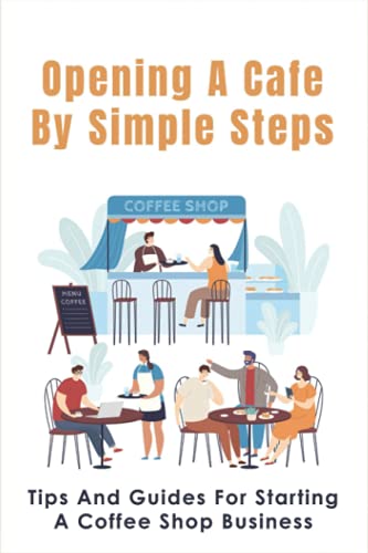 Stock image for Opening A Cafe By Simple Steps: Tips And Guides For Starting A Coffee Shop Business: Opening A Cafe With No Experience for sale by GreatBookPrices