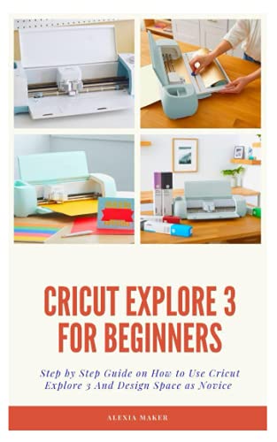 Stock image for CRICUT EXPLORE 3 FOR BEGINNERS: Step by Step Guide On How to Use Cricut Explore 3 And Design Space as Novice for sale by California Books