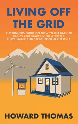 9798518646667: Living Off The Grid: A Beginners Guide on How to Get Back to Basics and Start Living a Simple, Sustainable and Self-Sufficient Lifestyle.