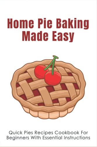 Stock image for Home Pie Baking Made Easy: Quick Pies Recipes Cookbook For Beginners With Essential Instructions: How To Bake Desserts Pies for sale by GreatBookPrices