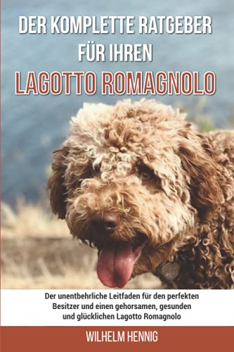 Imagen de archivo de Der komplette Ratgeber für Ihren Lagotto Romagnolo: Der unentbehrliche Leitfaden für den perfekten Besitzer und einen gehorsamen; gesunden und glücklichen Lagotto Romagnolo a la venta por Ria Christie Collections