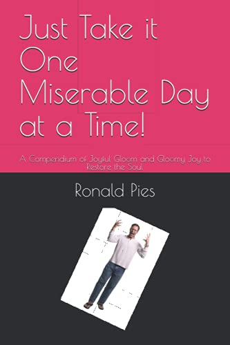 Beispielbild fr Just Take it One Miserable Day at a Time!: A Compendium of Joyful Gloom and Gloomy Joy to Restore the Soul zum Verkauf von Wonder Book