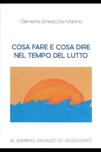 9798525618862: COSA FARE E COSA DIRE NEL TEMPO DEL LUTTO: AL BAMBINO RAGAZZO ED ADOLESCENTE