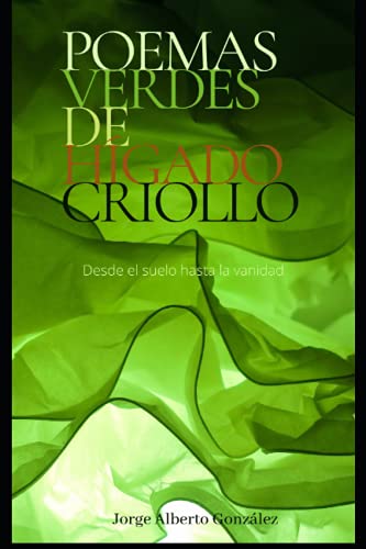 Stock image for Poemas verdes de hgado criollo: Desde el suelo hasta la vanidad for sale by Ria Christie Collections