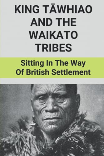 Beispielbild fr King T?whiao And The Waikato Tribes: Sitting In The Way Of British Settlement: New Zealand Wars Historian zum Verkauf von GreatBookPrices