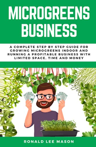 9798530057656: MICROGREENS BUSINESS: A COMPLETE STEP BY STEP GUIDE FOR GROWING MICROGREENS INDOOR AND RUNNING A PROFITABLE BUSINESS WITH LIMITED SPACE, TIME AND MONEY